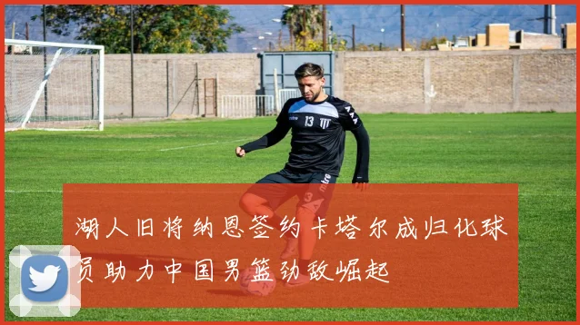 湖人旧将纳恩签约卡塔尔成归化球员助力中国男篮劲敌崛起