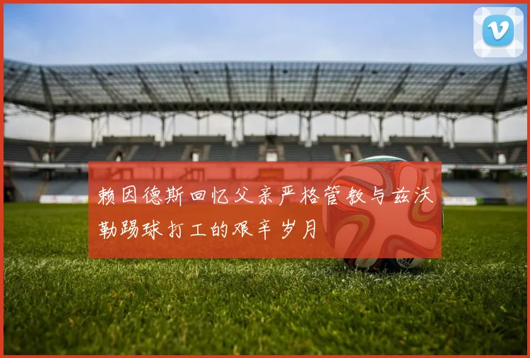 赖因德斯回忆父亲严格管教与兹沃勒踢球打工的艰辛岁月