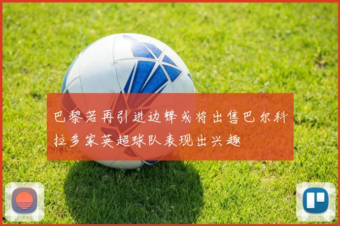巴黎若再引进边锋或将出售巴尔科拉多家英超球队表现出兴趣
