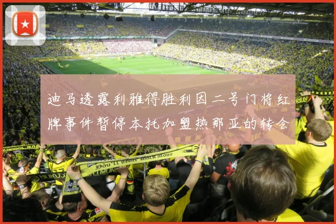 迪马透露利雅得胜利因二号门将红牌事件暂停本托加盟热那亚的转会事宜