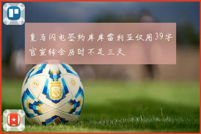 皇马闪电签约库库雷利亚仅用39字官宣转会历时不足三天