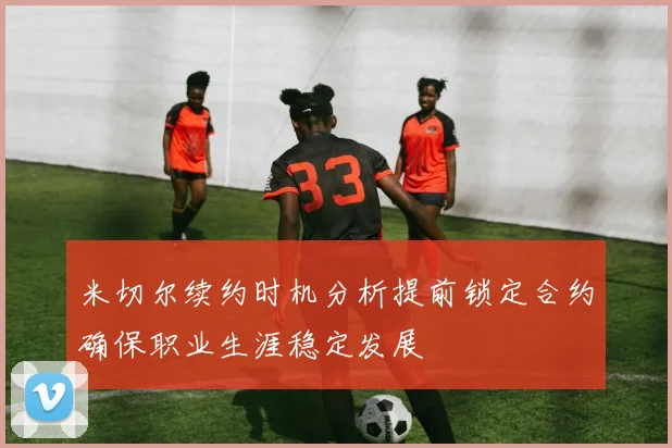 米切尔续约时机分析提前锁定合约确保职业生涯稳定发展