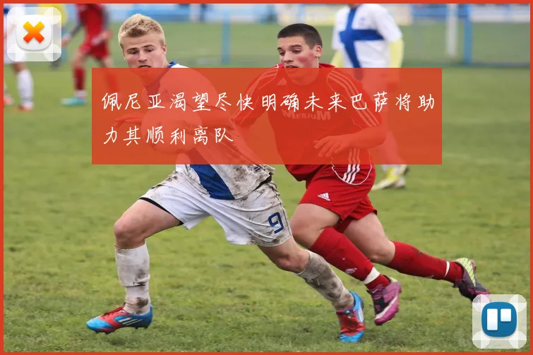 佩尼亚渴望尽快明确未来巴萨将助力其顺利离队