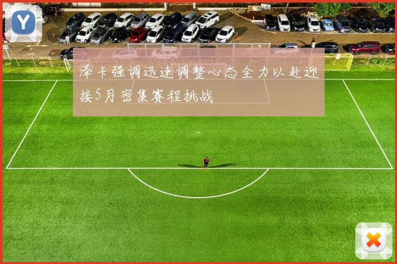 泽卡强调迅速调整心态全力以赴迎接5月密集赛程挑战